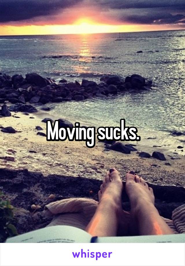 Moving sucks.
