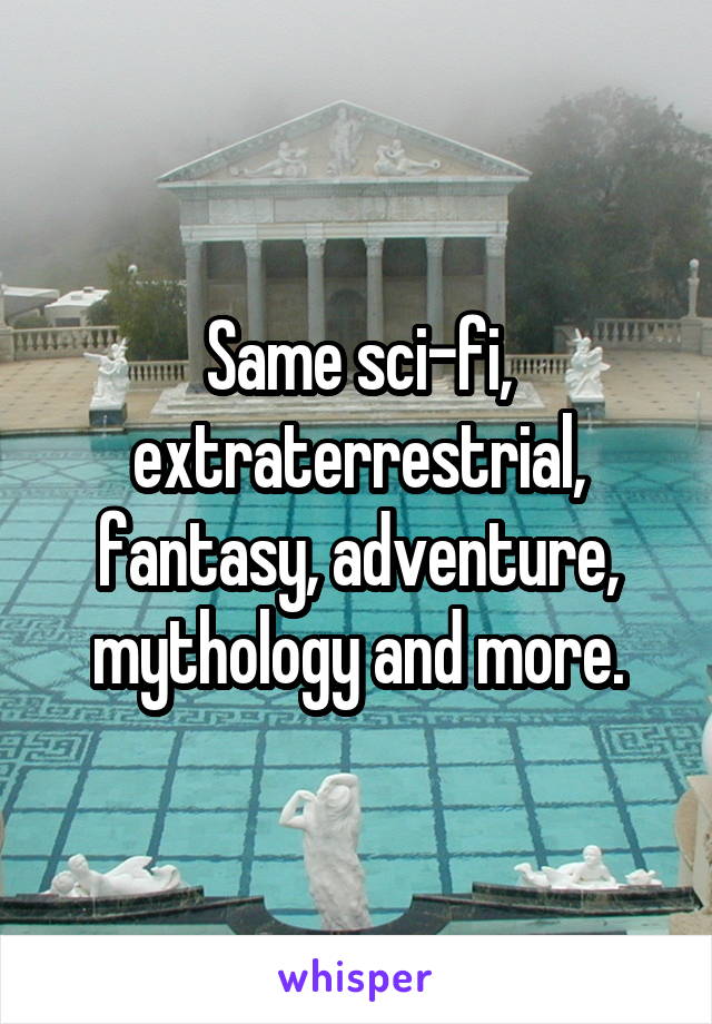 Same sci-fi, extraterrestrial, fantasy, adventure, mythology and more.