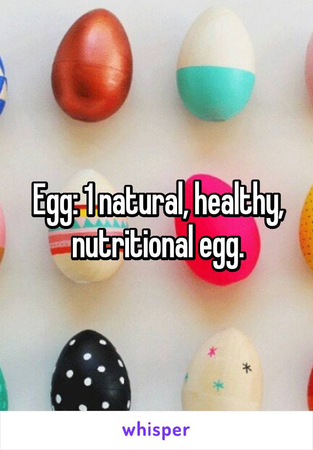 Egg: 1 natural, healthy, nutritional egg.
