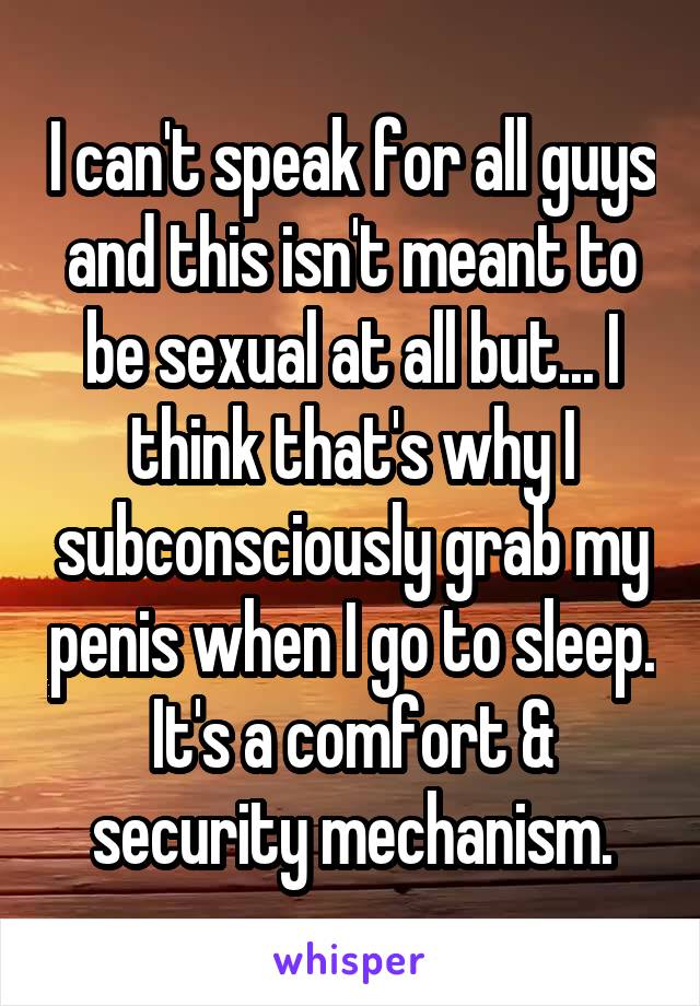 I can't speak for all guys and this isn't meant to be sexual at all but... I think that's why I subconsciously grab my penis when I go to sleep. It's a comfort & security mechanism.