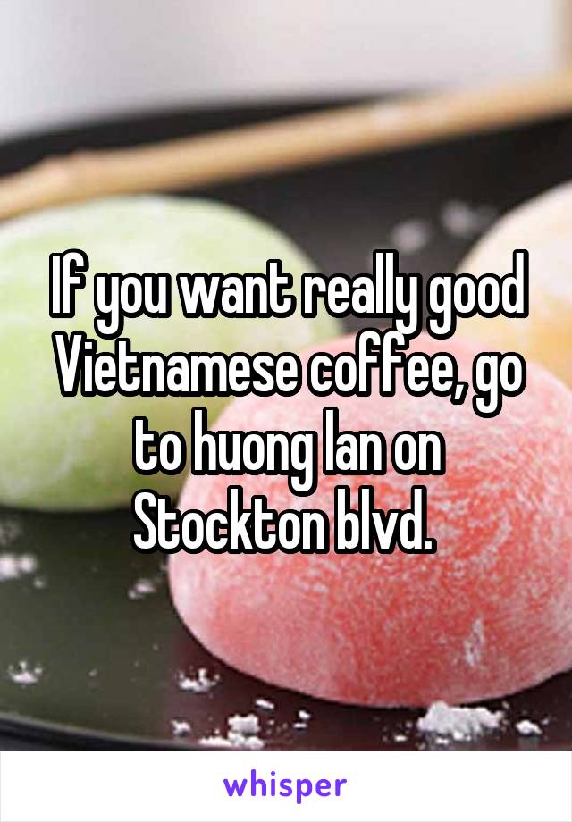 If you want really good Vietnamese coffee, go to huong lan on Stockton blvd. 