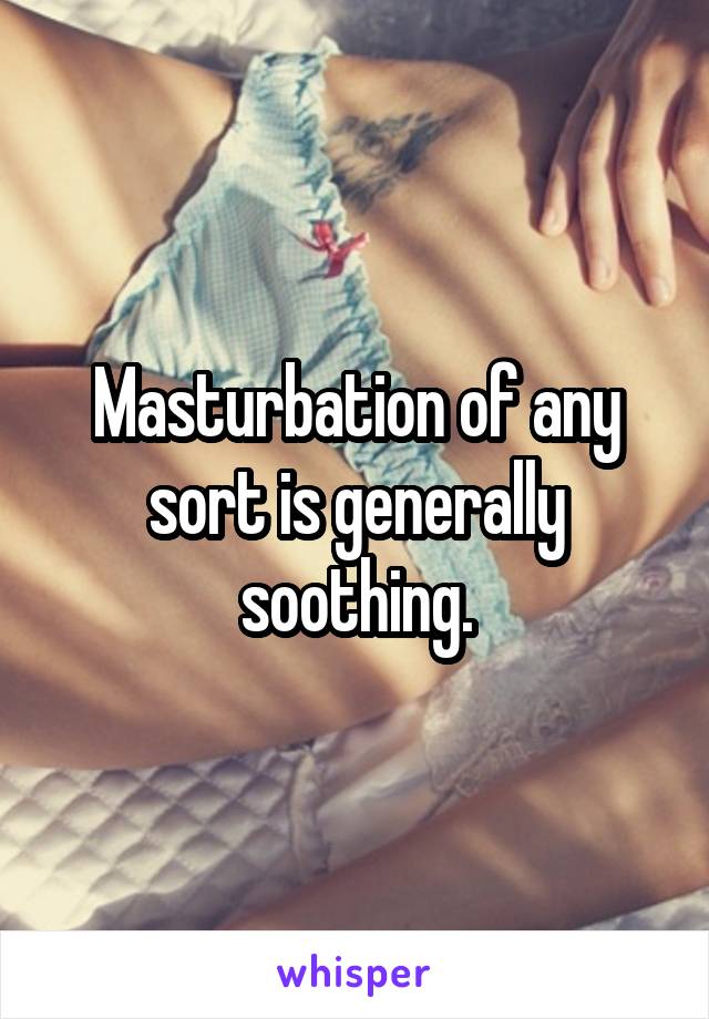 Masturbation of any sort is generally soothing.