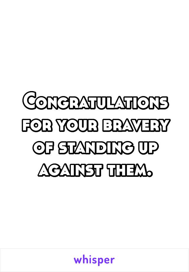 Congratulations for your bravery of standing up against them.