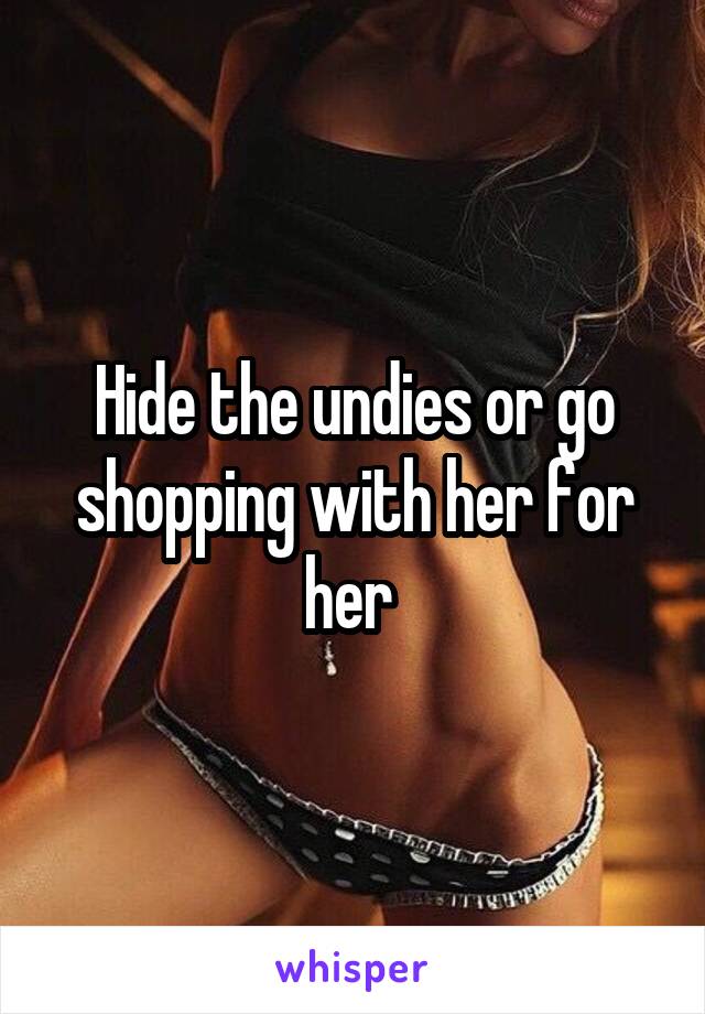 Hide the undies or go shopping with her for her 