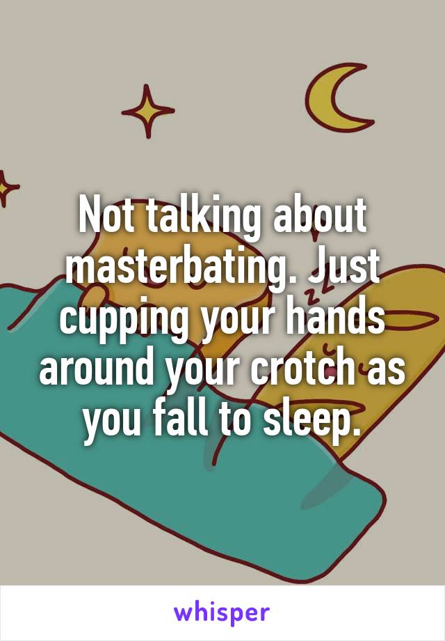 Not talking about masterbating. Just cupping your hands around your crotch as you fall to sleep.