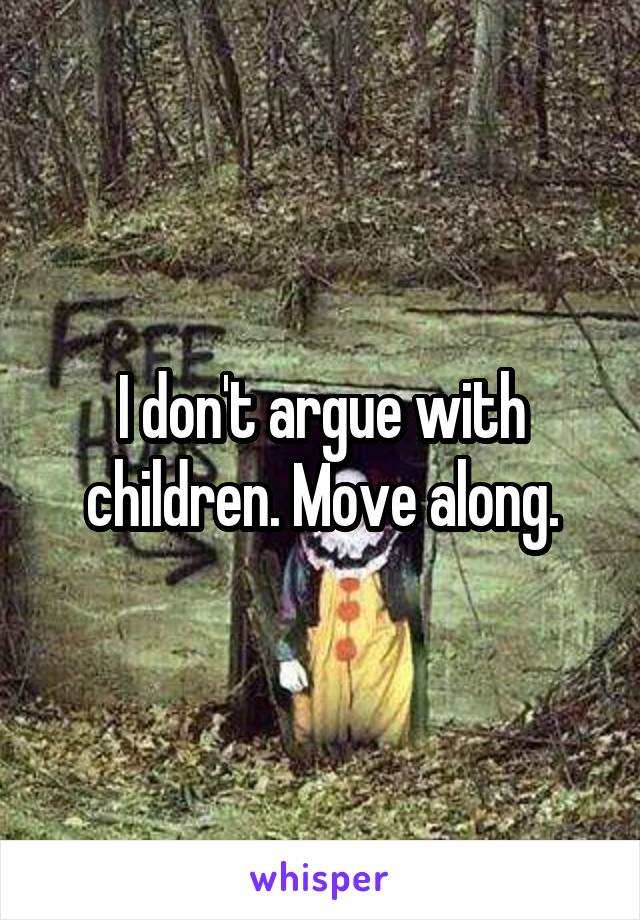 I don't argue with children. Move along.