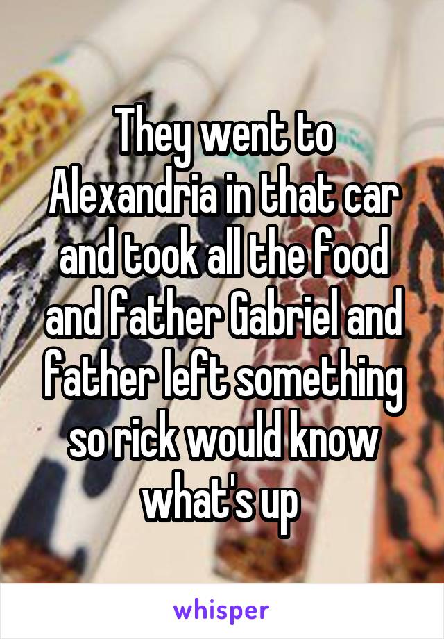 They went to Alexandria in that car and took all the food and father Gabriel and father left something so rick would know what's up 