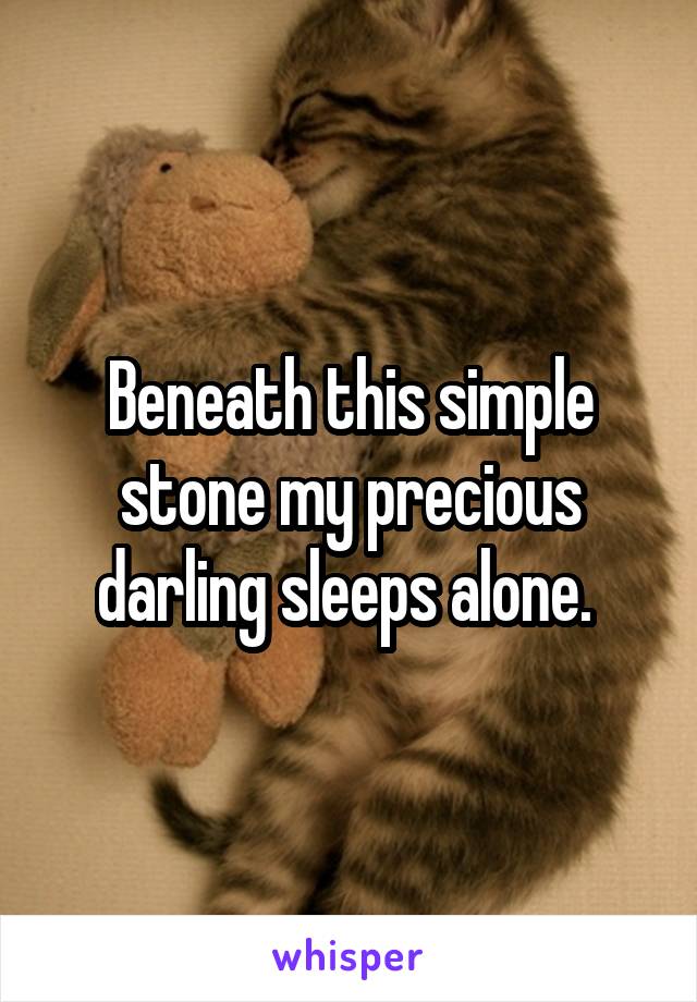 Beneath this simple stone my precious darling sleeps alone. 