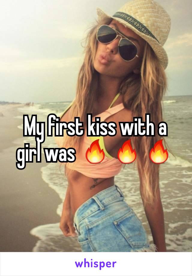 My first kiss with a girl was 🔥🔥🔥