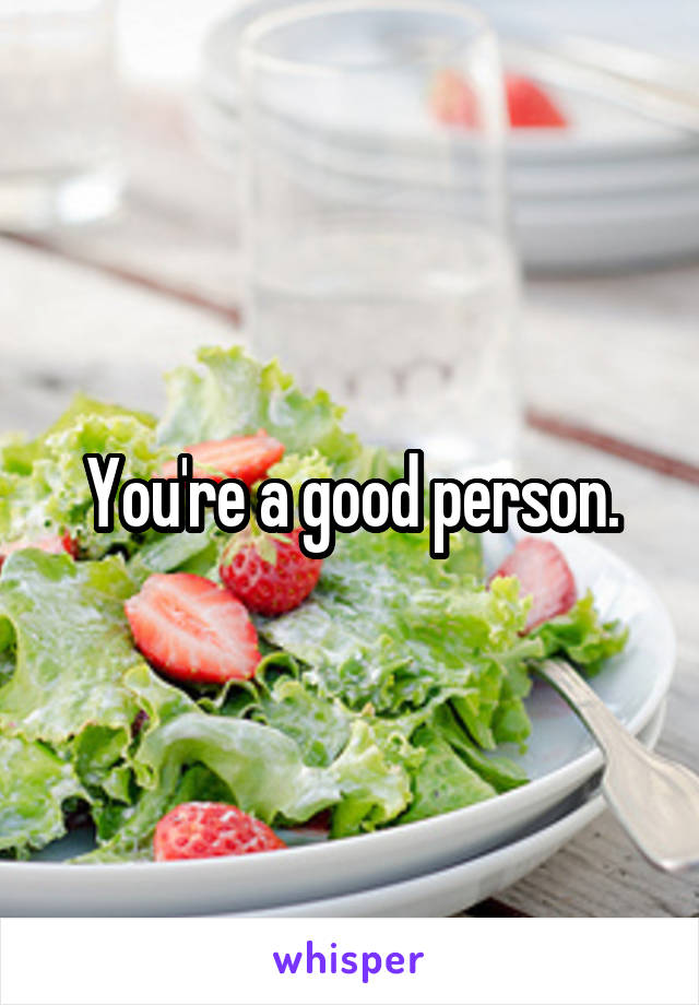 You're a good person.