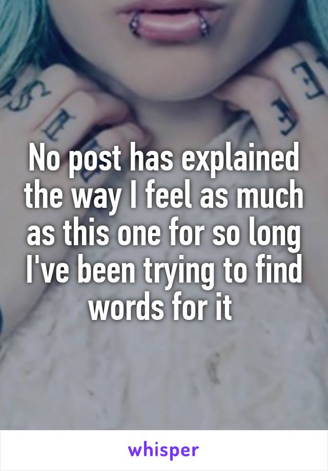 No post has explained the way I feel as much as this one for so long I've been trying to find words for it 