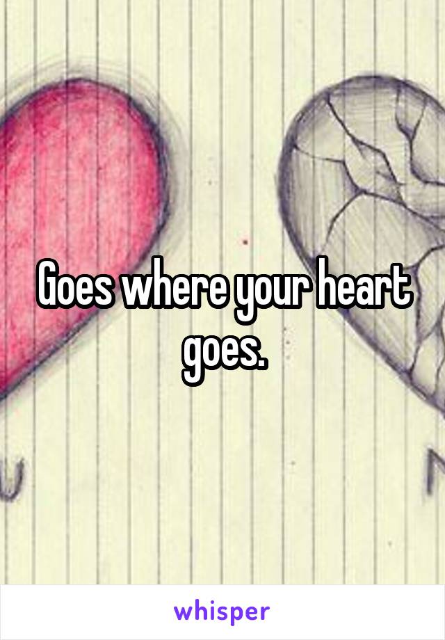 Goes where your heart goes.