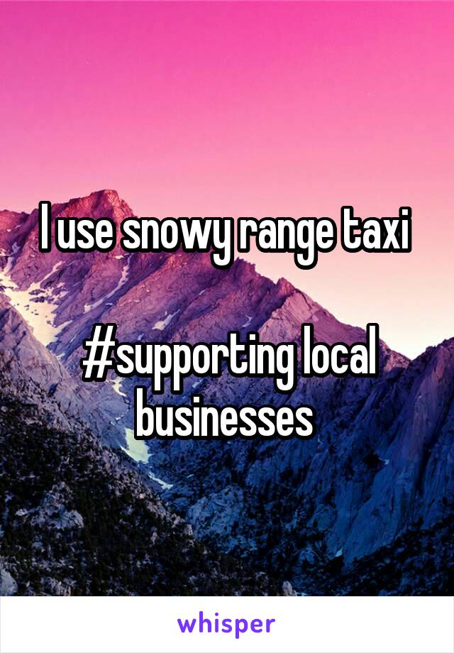I use snowy range taxi 

#supporting local businesses 
