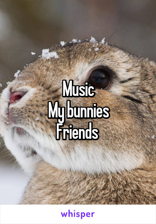 Music
My bunnies
Friends 