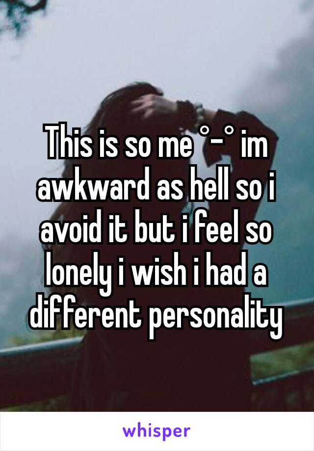 This is so me °-° im awkward as hell so i avoid it but i feel so lonely i wish i had a different personality