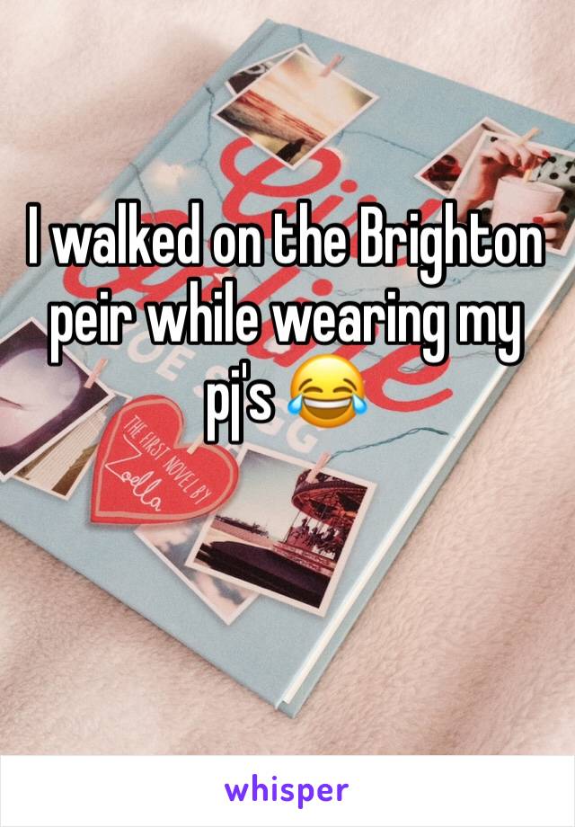 I walked on the Brighton peir while wearing my pj's 😂