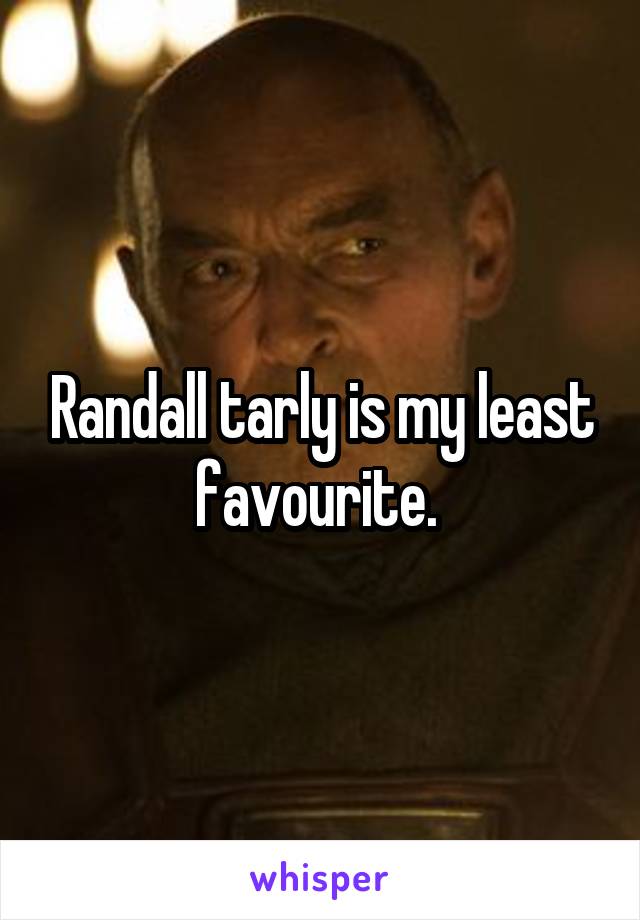 Randall tarly is my least favourite. 