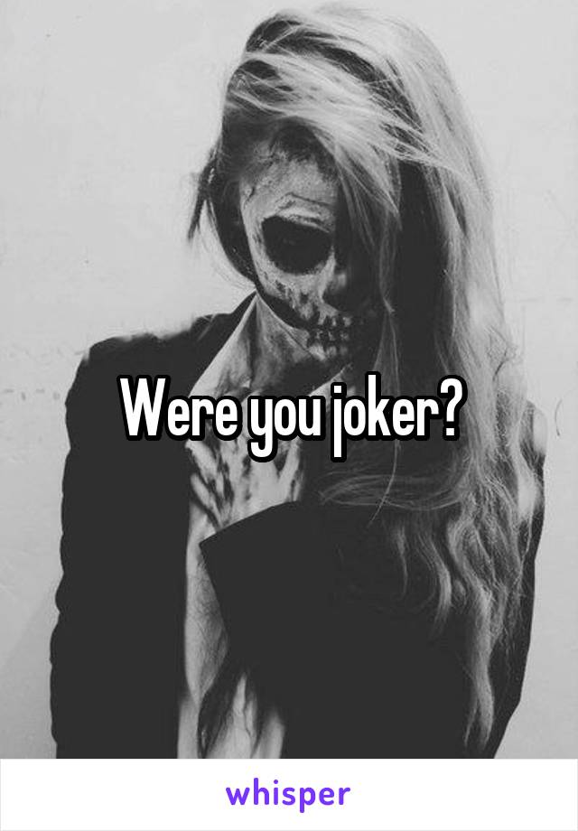 Were you joker?