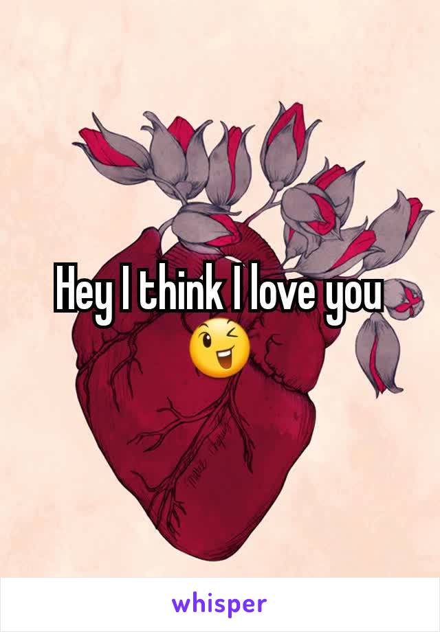 Hey I think I love you 😉