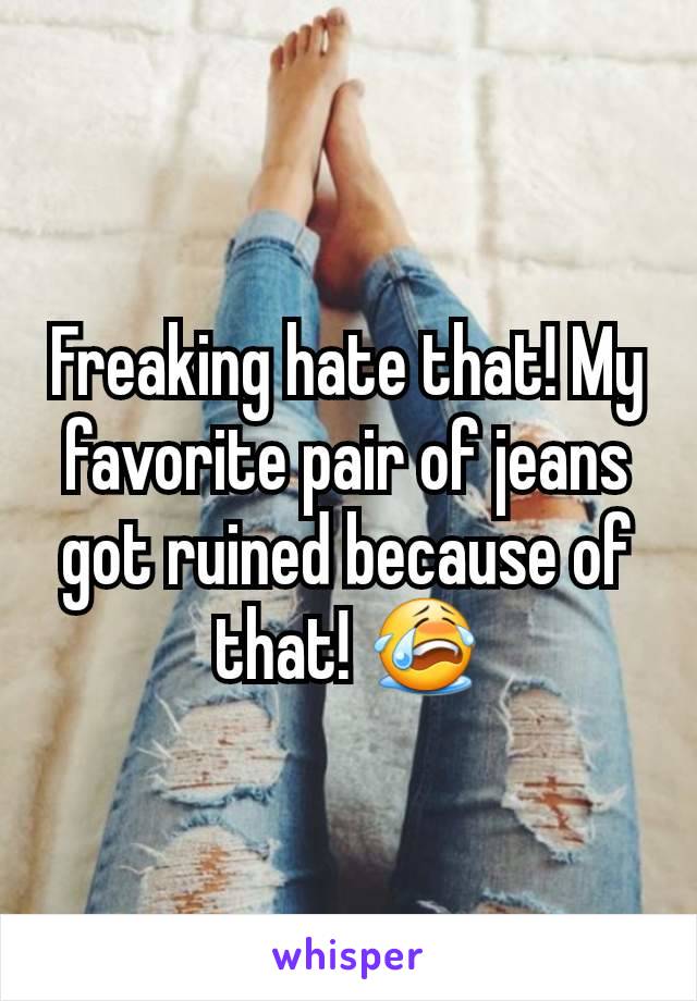 Freaking hate that! My favorite pair of jeans got ruined because of that! 😭