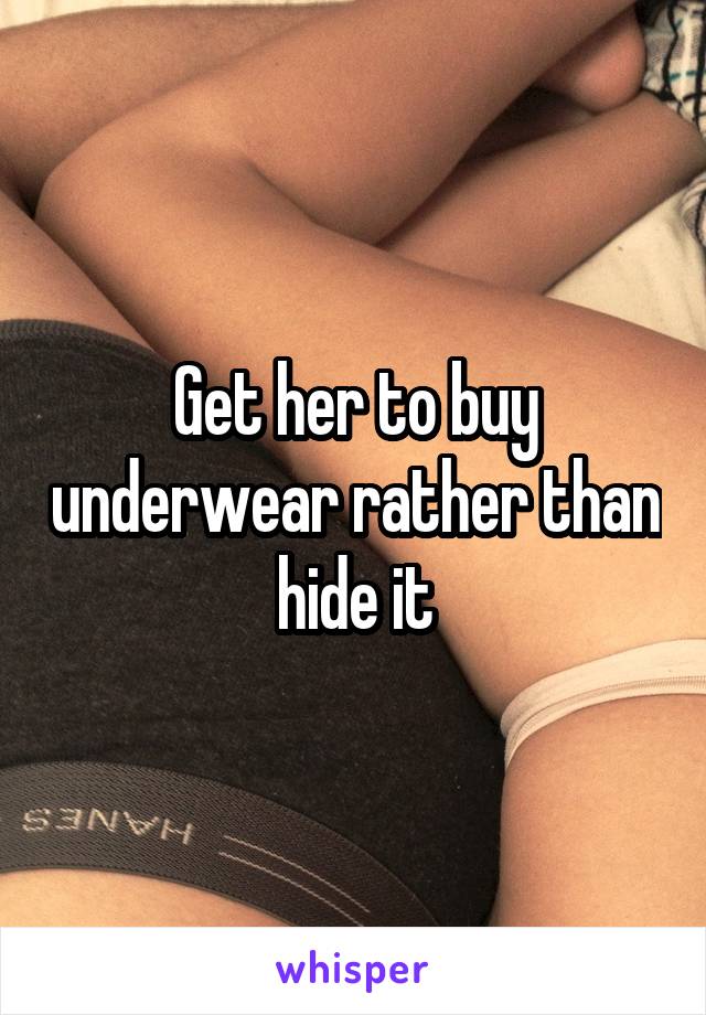 Get her to buy underwear rather than hide it