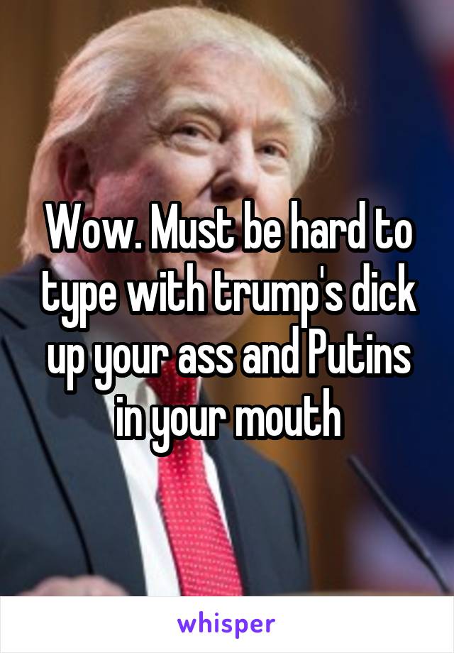 Wow. Must be hard to type with trump's dick up your ass and Putins in your mouth