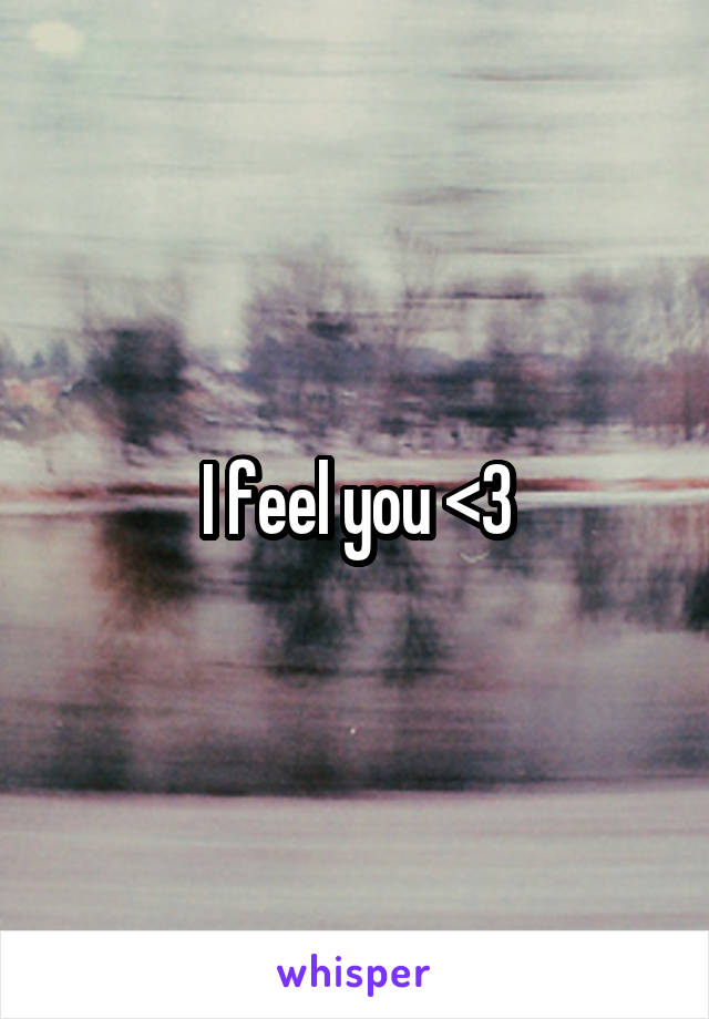 I feel you <3