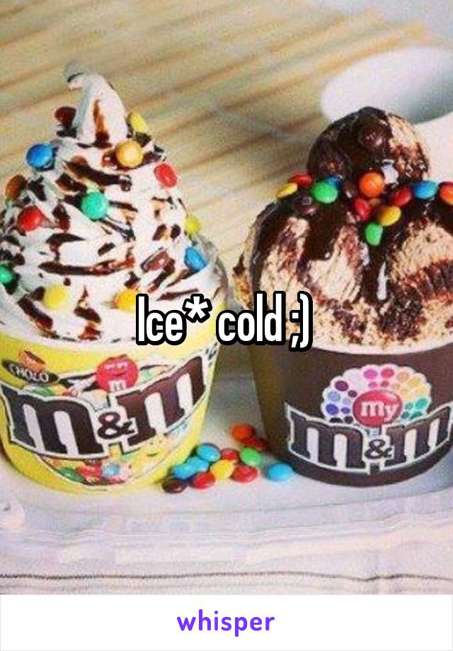 Ice* cold ;) 