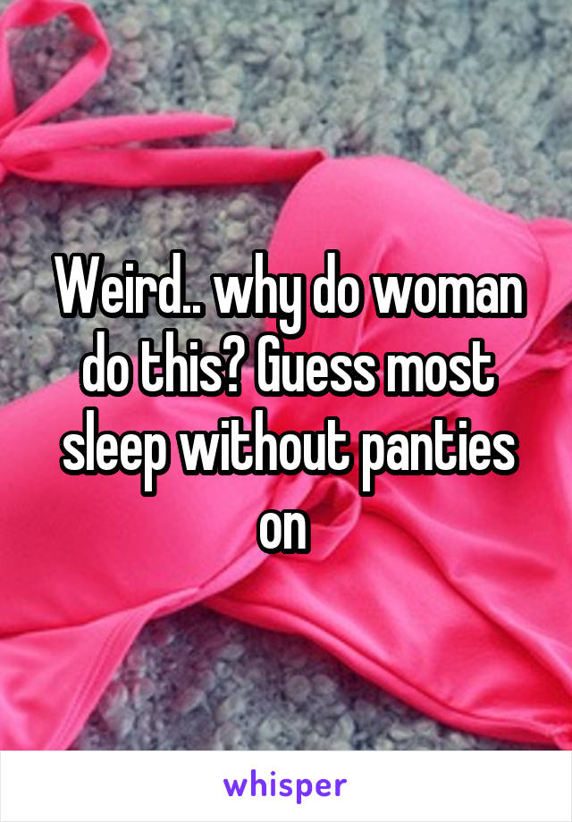 Weird.. why do woman do this? Guess most sleep without panties on 