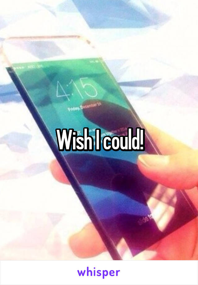 Wish I could!