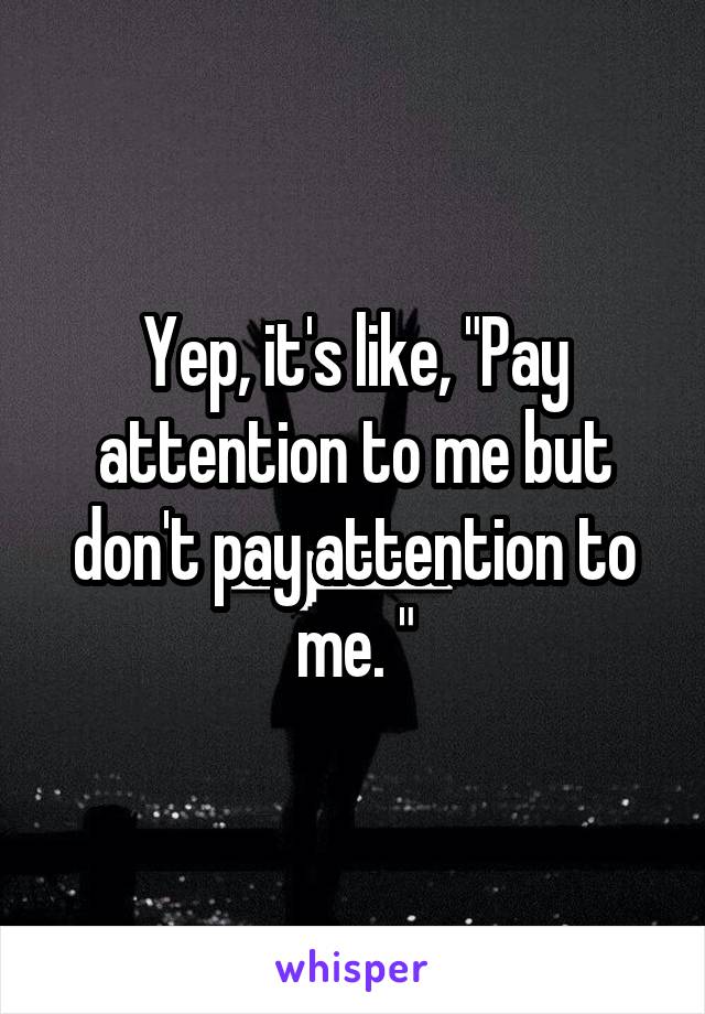 Yep, it's like, "Pay attention to me but don't pay attention to me. "