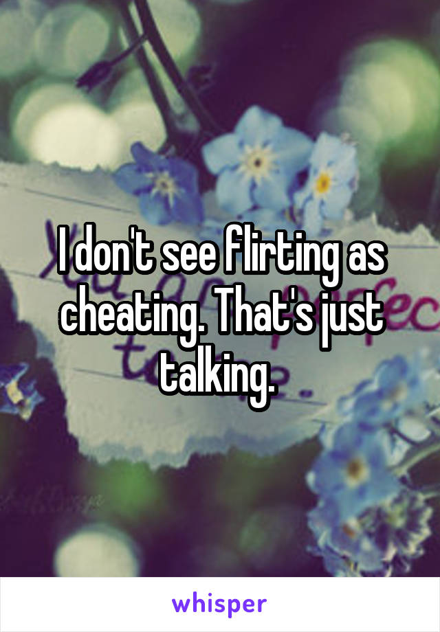I don't see flirting as cheating. That's just talking. 