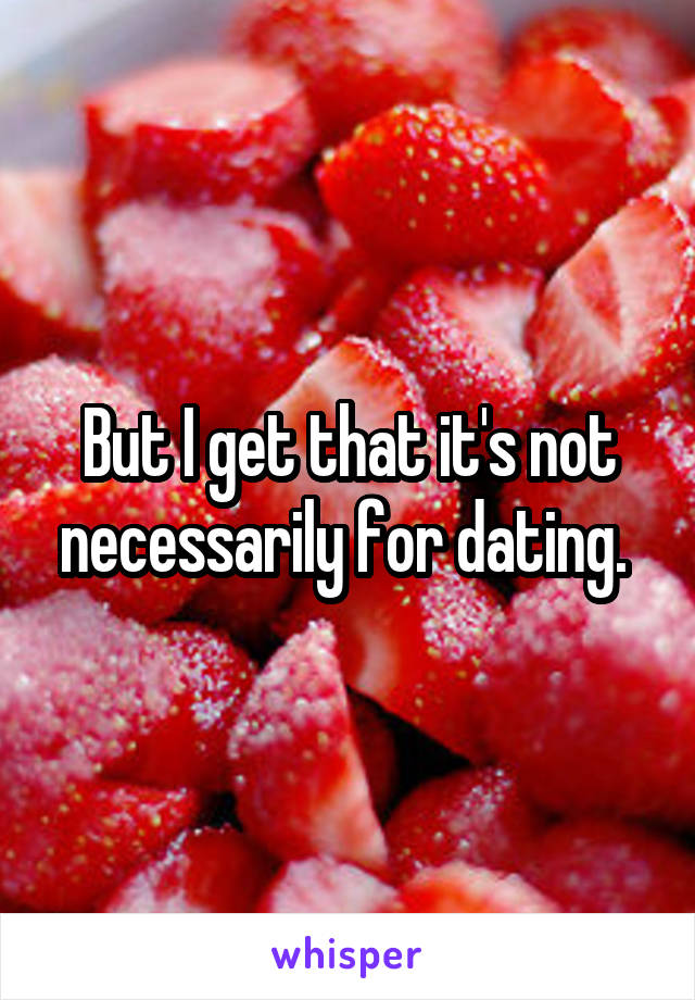 But I get that it's not necessarily for dating. 