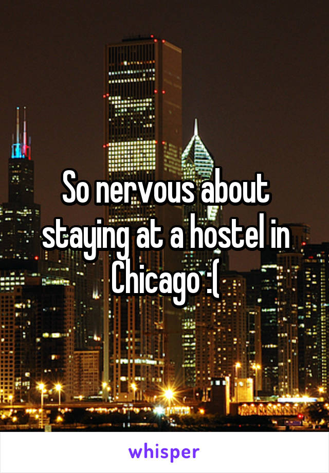 So nervous about staying at a hostel in Chicago :(