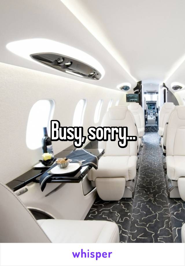 Busy, sorry...