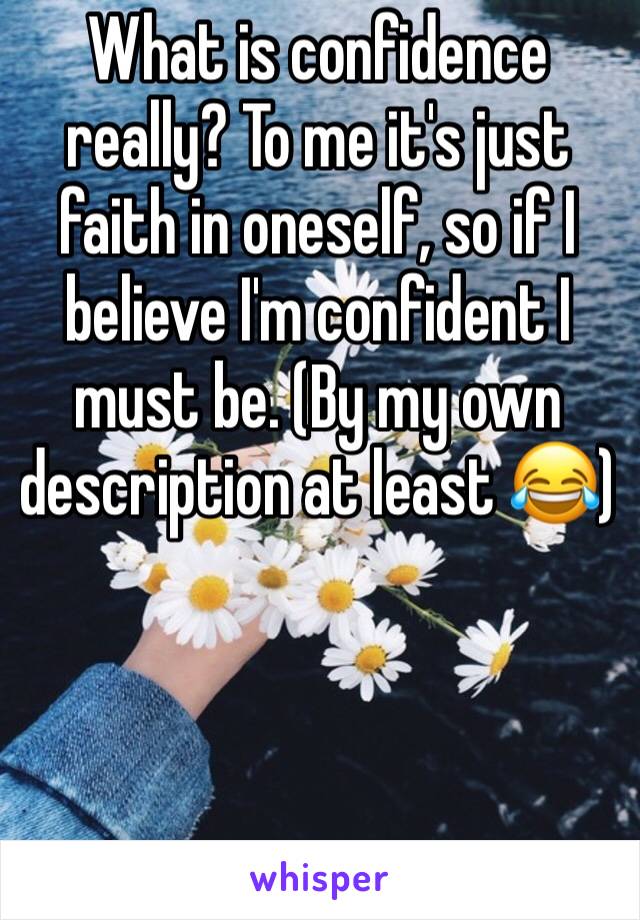 What is confidence really? To me it's just faith in oneself, so if I believe I'm confident I must be. (By my own description at least 😂)