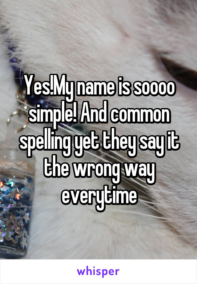 Yes!My name is soooo simple! And common spelling yet they say it the wrong way everytime