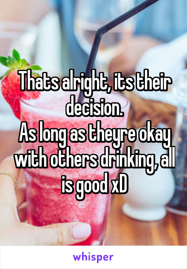 Thats alright, its their decision.
As long as theyre okay with others drinking, all is good xD