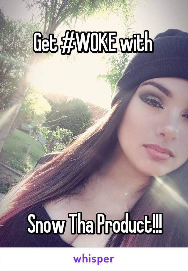 Get #WOKE with 






Snow Tha Product!!!