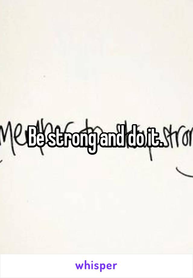 Be strong and do it. 