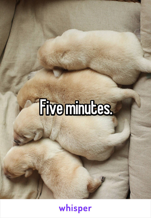 Five minutes.