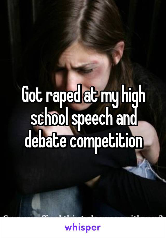 Got raped at my high school speech and debate competition