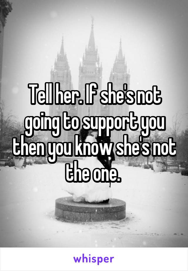 Tell her. If she's not going to support you then you know she's not the one. 