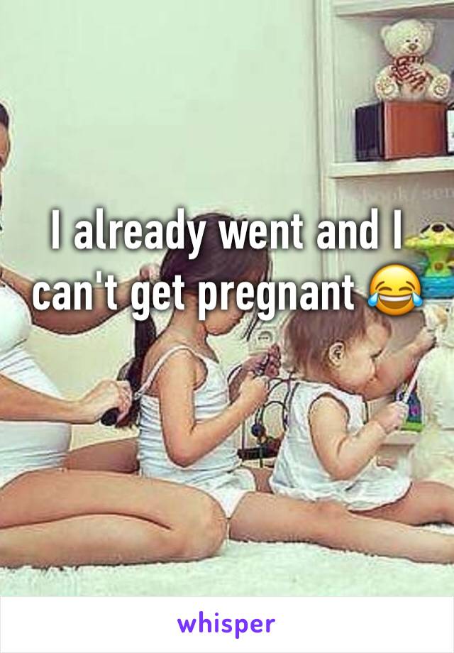I already went and I can't get pregnant 😂