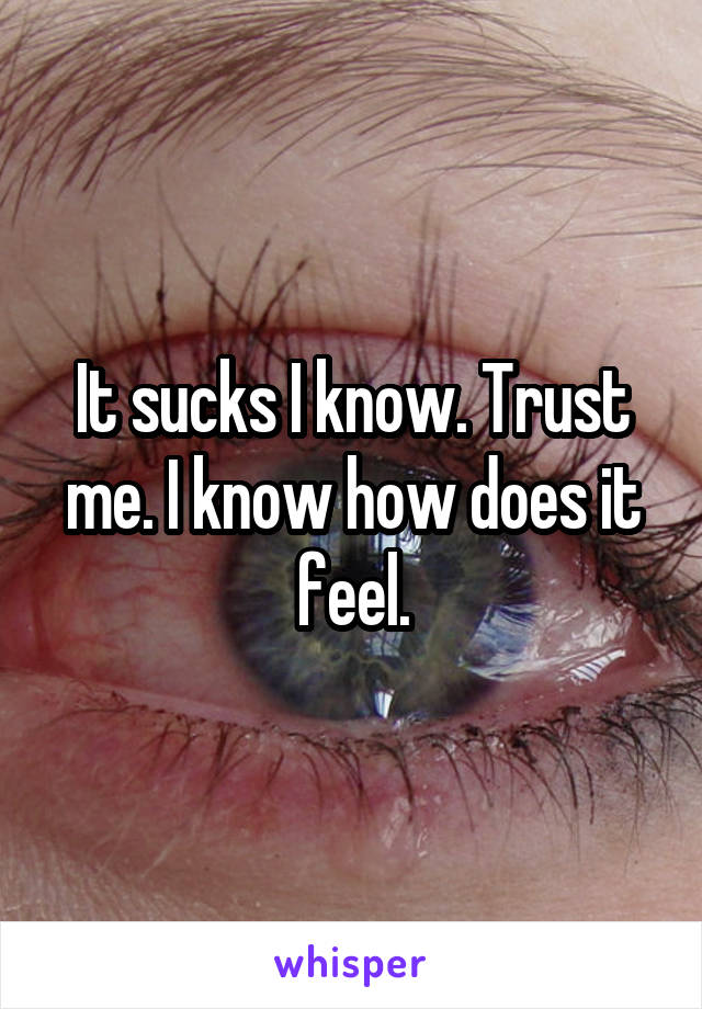 It sucks I know. Trust me. I know how does it feel.
