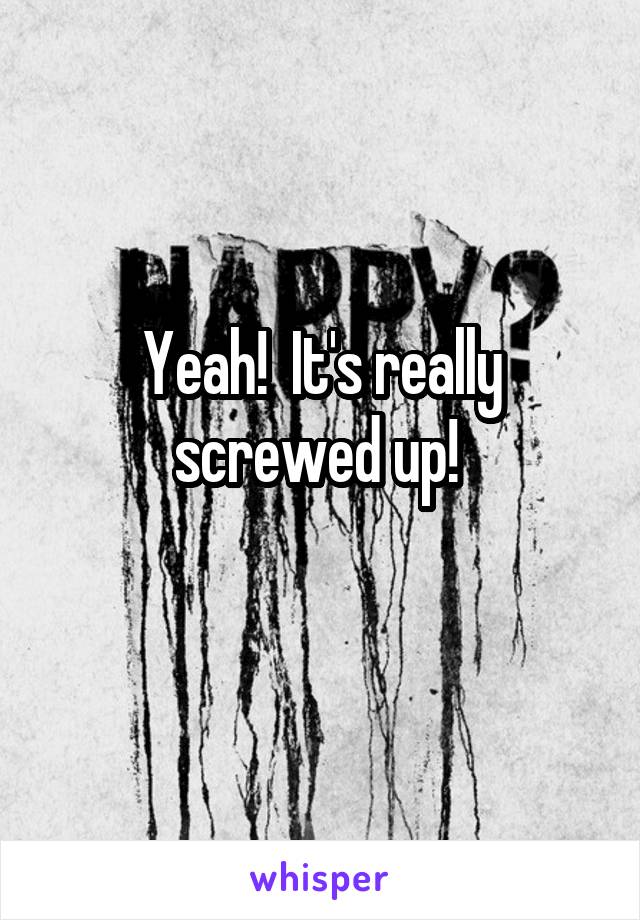 Yeah!  It's really screwed up! 
