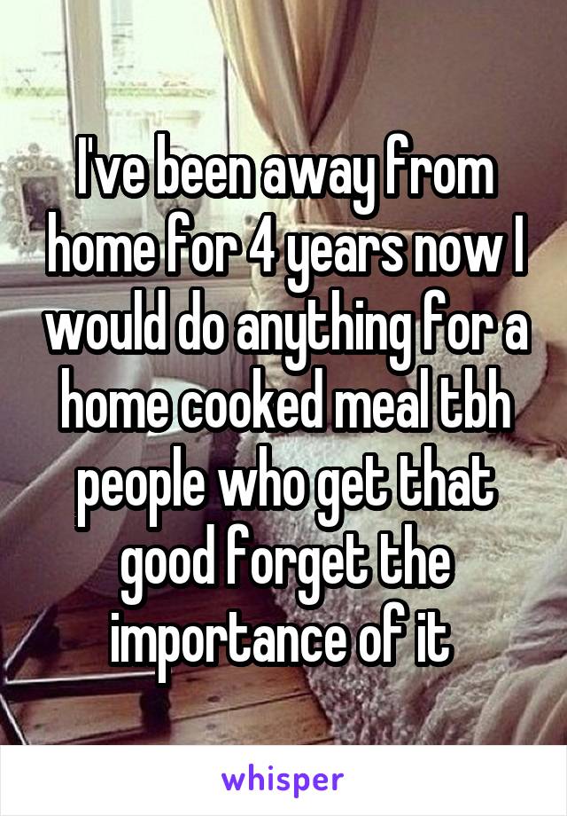 I've been away from home for 4 years now I would do anything for a home cooked meal tbh people who get that good forget the importance of it 
