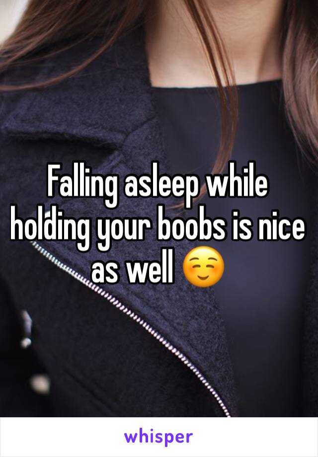 Falling asleep while holding your boobs is nice as well ☺️