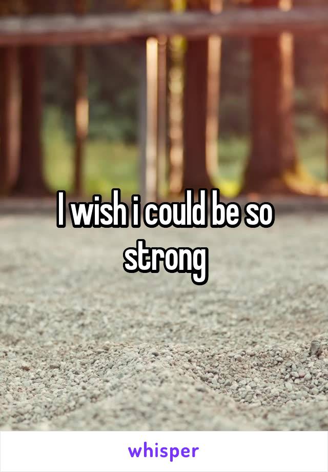 I wish i could be so strong