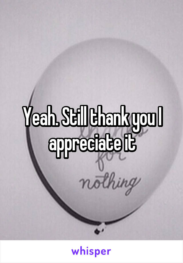 Yeah. Still thank you I appreciate it